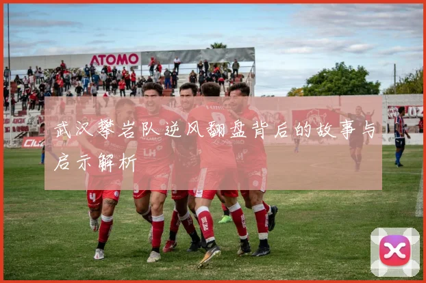武汉攀岩队逆风翻盘背后的故事与启示解析