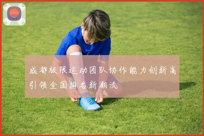 成都极限运动团队协作能力创新高引领全国排名新潮流