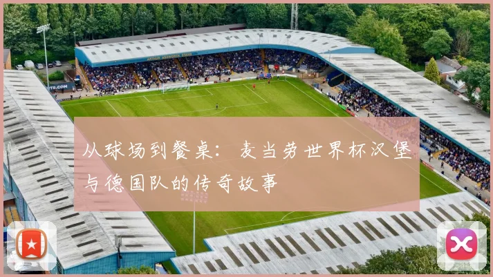从球场到餐桌：麦当劳世界杯汉堡与德国队的传奇故事