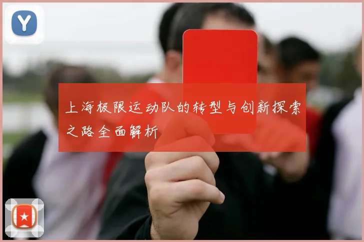 上海极限运动队的转型与创新探索之路全面解析
