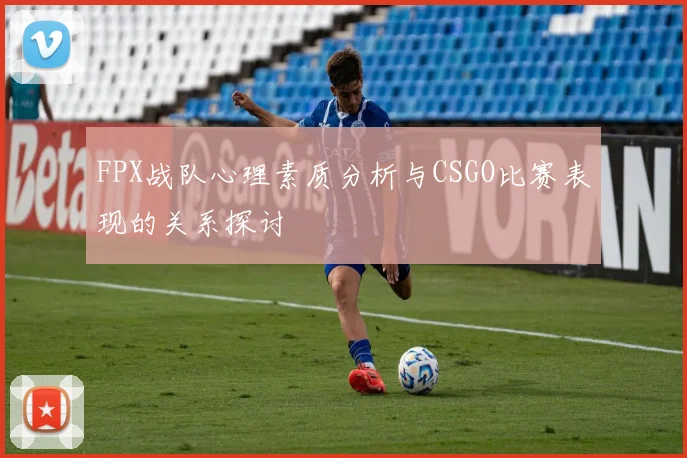 FPX战队心理素质分析与CSGO比赛表现的关系探讨