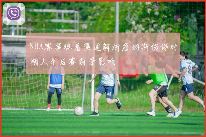 NBA赛事观看渠道解析詹姆斯伤停对湖人季后赛前景影响