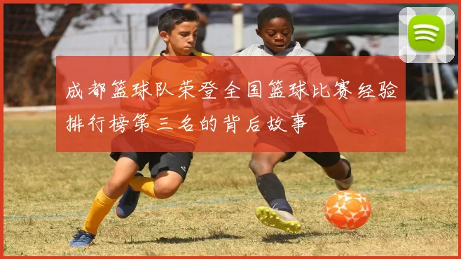 成都篮球队荣登全国篮球比赛经验排行榜第三名的背后故事