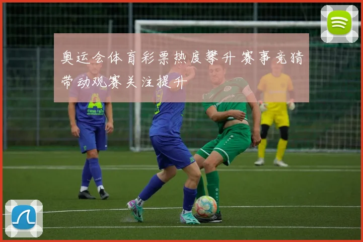 奥运会体育彩票热度攀升 赛事竞猜带动观赛关注提升