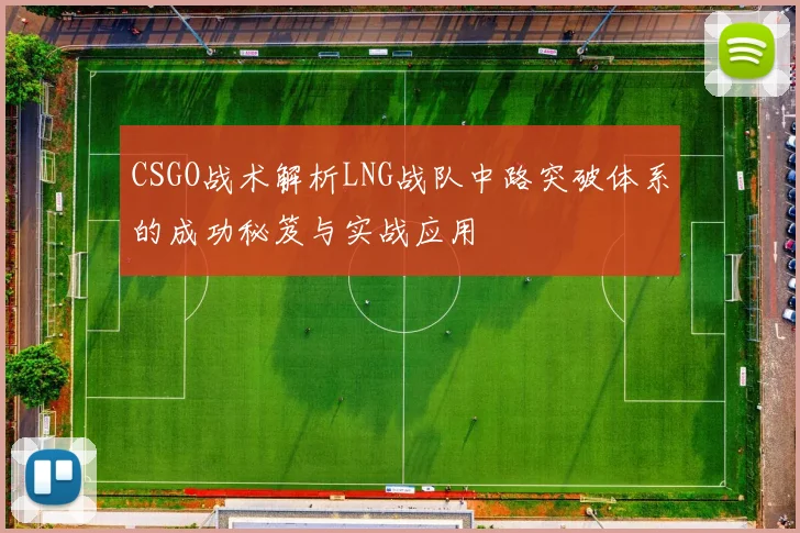 CSGO战术解析LNG战队中路突破体系的成功秘笈与实战应用