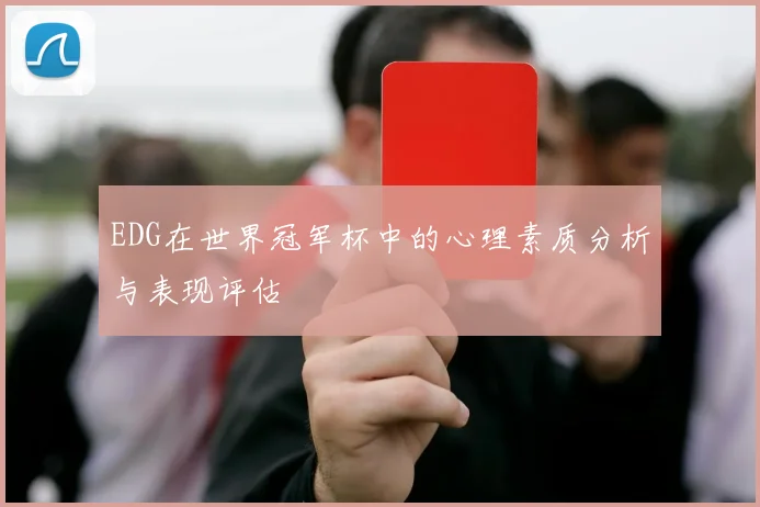 EDG在世界冠军杯中的心理素质分析与表现评估
